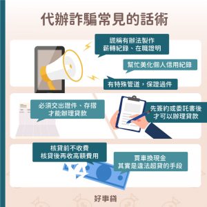 代辦詐騙常見的話術 : 製作薪轉、美化信用、保證過件、交出證件正本、先簽委託書、核貸前不收費、買車換現金。