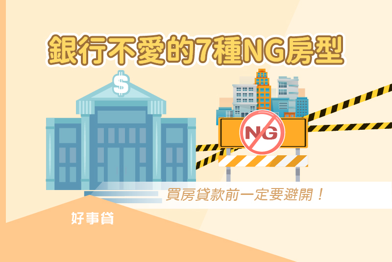 銀行不愛的7種NG房型 : 建材劣質、坪數過小、用途混亂、結構違法、產權複雜、嫌惡設施、風水不佳。