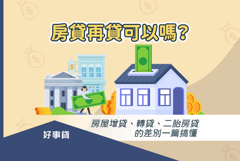 房屋再貸三大類型 : 房貸增貸、轉貸、二胎房貸。