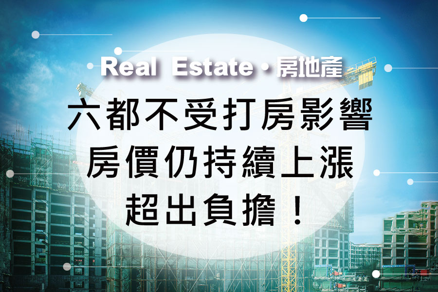 台北新北台中等六不受打房影響房價仍持續上漲超出負擔！