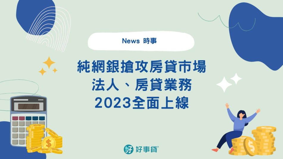 純網銀搶攻房貸市場大餅，拚法人、房貸業務2023上線 1
