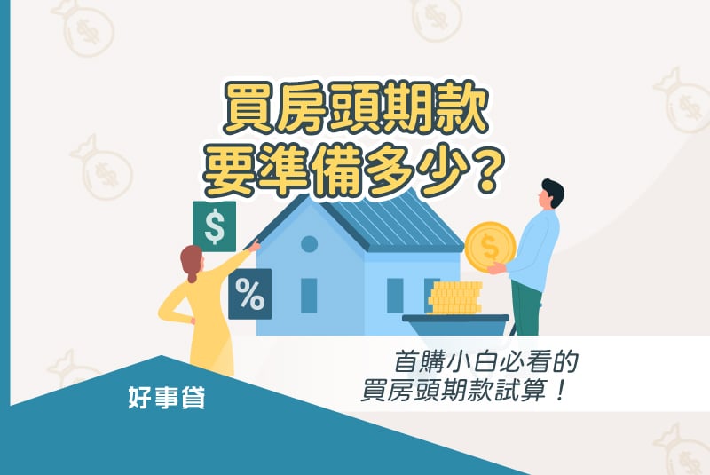 買房頭期款要準備多少?首購小白必看的買房自備款試算! 好事貸®二胎房貸由銀行資歷團隊,解決您的資金需求!